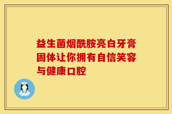益生菌烟酰胺亮白牙膏固体让你拥有自信笑容与健康口腔
