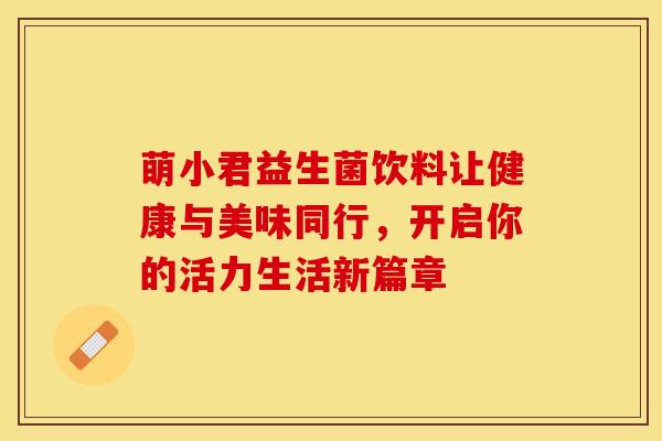 萌小君益生菌饮料让健康与美味同行，开启你的活力生活新篇章