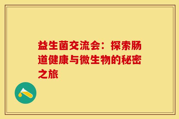 益生菌交流会：探索肠道健康与微生物的秘密之旅