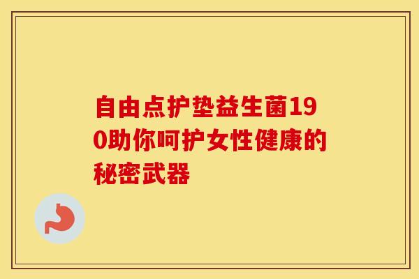 自由点护垫益生菌190助你呵护女性健康的秘密武器