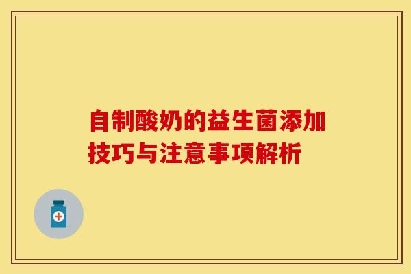 自制酸奶的益生菌添加技巧与注意事项解析