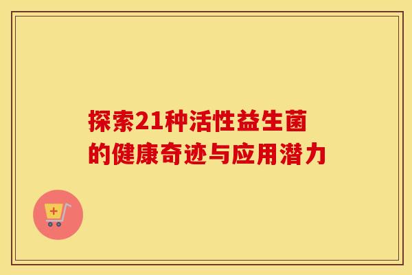 探索21种活性益生菌的健康奇迹与应用潜力