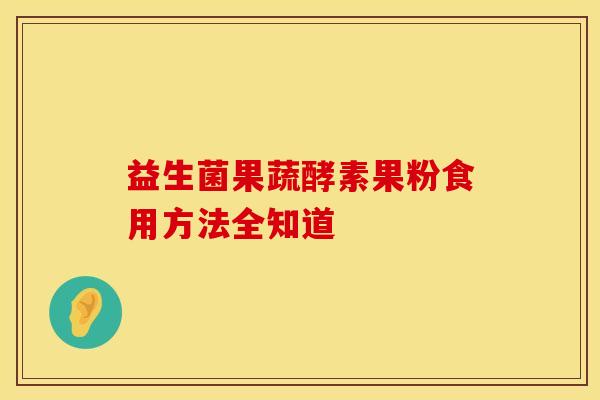 益生菌果蔬酵素果粉食用方法全知道