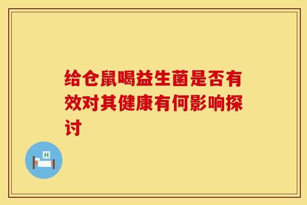 给仓鼠喝益生菌是否有效对其健康有何影响探讨