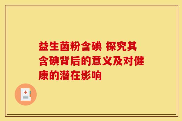 益生菌粉含碘 探究其含碘背后的意义及对健康的潜在影响