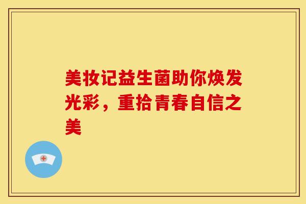 美妆记益生菌助你焕发光彩，重拾青春自信之美