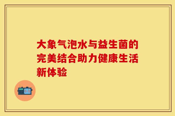 大象气泡水与益生菌的完美结合助力健康生活新体验