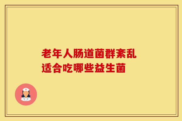 老年人肠道菌群紊乱 适合吃哪些益生菌