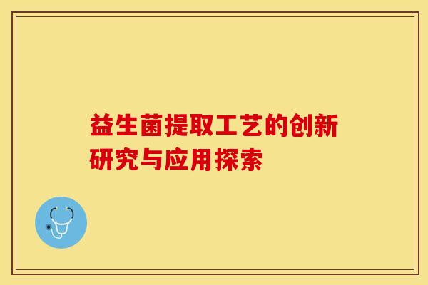 益生菌提取工艺的创新研究与应用探索