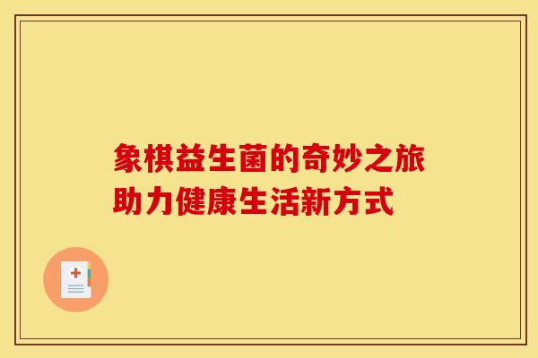 象棋益生菌的奇妙之旅助力健康生活新方式