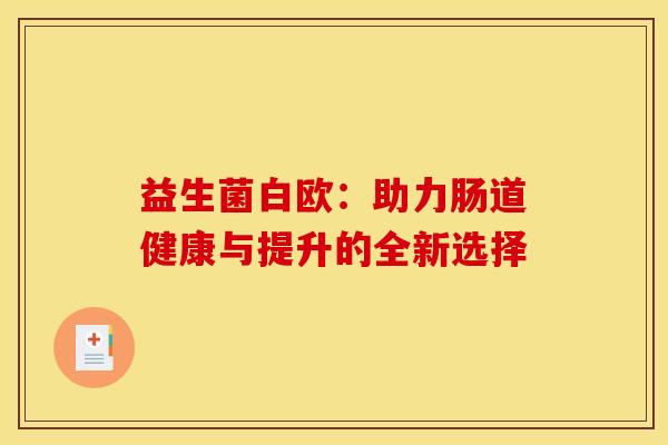 益生菌白欧：助力肠道健康与提升的全新选择