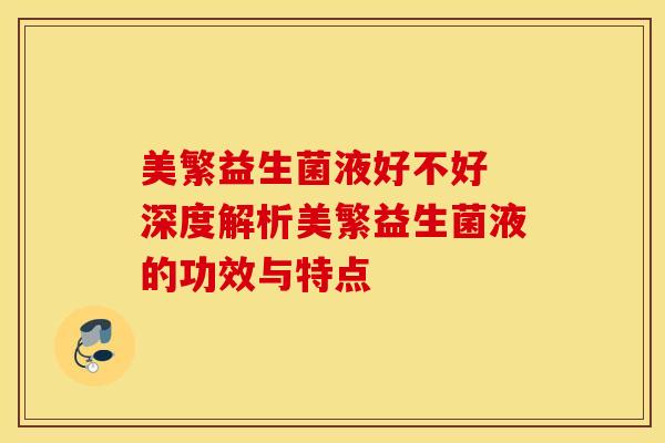 美繁益生菌液好不好 深度解析美繁益生菌液的功效与特点