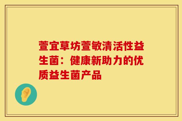 萱宜草坊萱敏清活性益生菌：健康新助力的优质益生菌产品