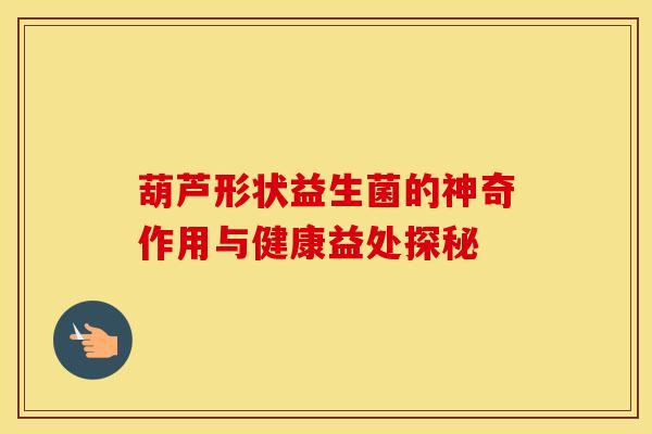 葫芦形状益生菌的神奇作用与健康益处探秘