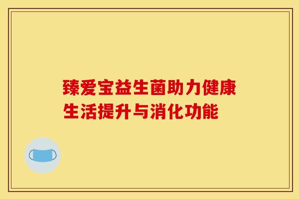 臻爱宝益生菌助力健康生活提升与消化功能