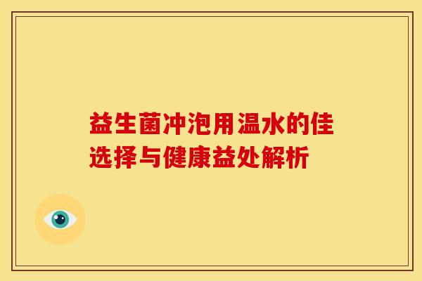益生菌冲泡用温水的佳选择与健康益处解析