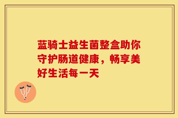 蓝骑士益生菌整盒助你守护肠道健康，畅享美好生活每一天
