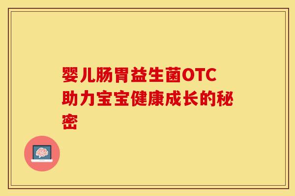 婴儿肠胃益生菌OTC助力宝宝健康成长的秘密