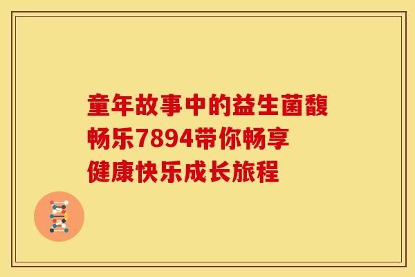 童年故事中的益生菌馥畅乐7894带你畅享健康快乐成长旅程