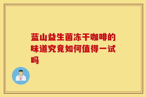 蓝山益生菌冻干咖啡的味道究竟如何值得一试吗
