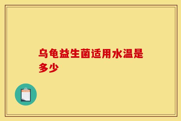 乌龟益生菌适用水温是多少