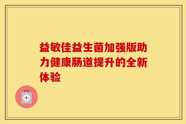 益敏佳益生菌加强版助力健康肠道提升的全新体验