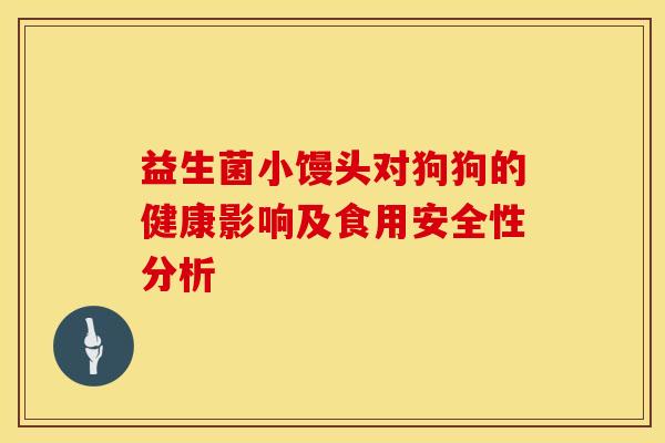益生菌小馒头对狗狗的健康影响及食用安全性分析