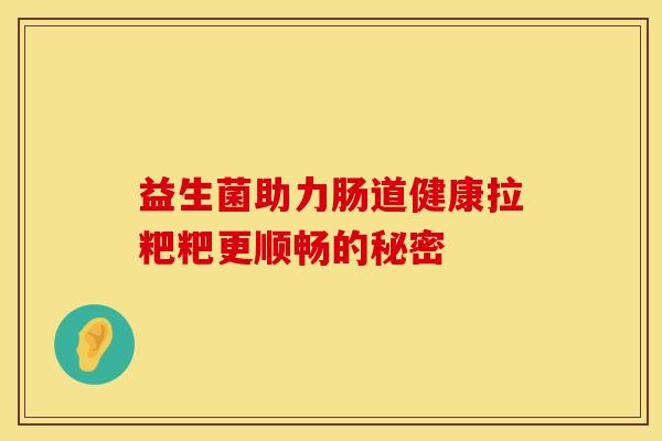 益生菌助力肠道健康拉粑粑更顺畅的秘密