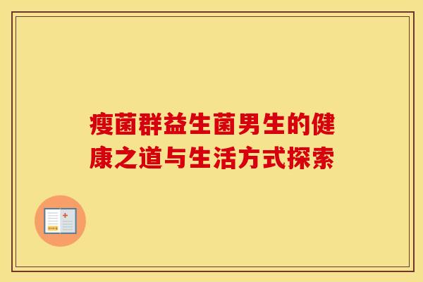 瘦菌群益生菌男生的健康之道与生活方式探索