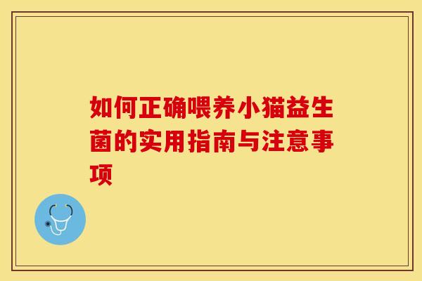 如何正确喂养小猫益生菌的实用指南与注意事项
