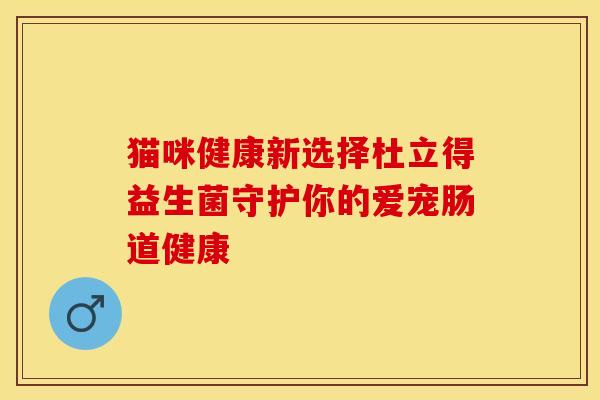猫咪健康新选择杜立得益生菌守护你的爱宠肠道健康