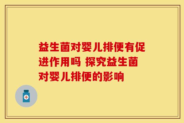益生菌对婴儿排便有促进作用吗 探究益生菌对婴儿排便的影响