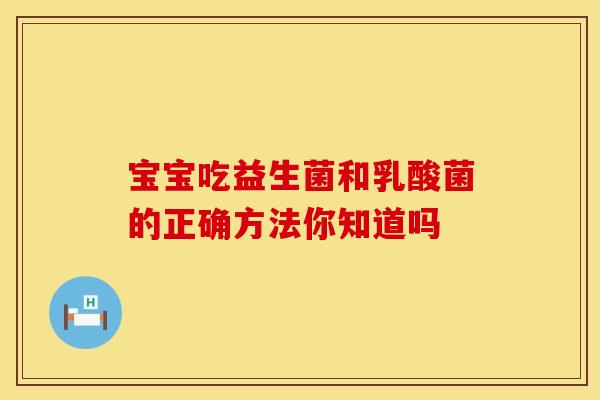 宝宝吃益生菌和乳酸菌的正确方法你知道吗