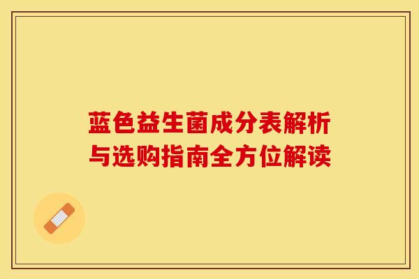 蓝色益生菌成分表解析与选购指南全方位解读