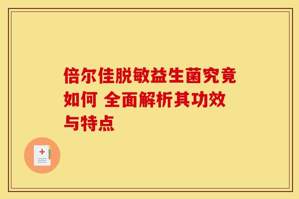 倍尔佳脱敏益生菌究竟如何 全面解析其功效与特点