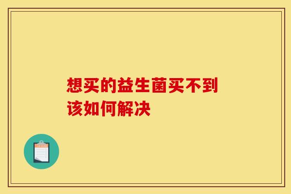 想买的益生菌买不到 该如何解决