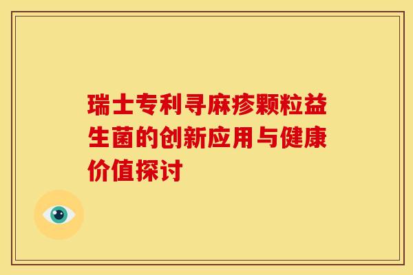 瑞士专利寻麻疹颗粒益生菌的创新应用与健康价值探讨