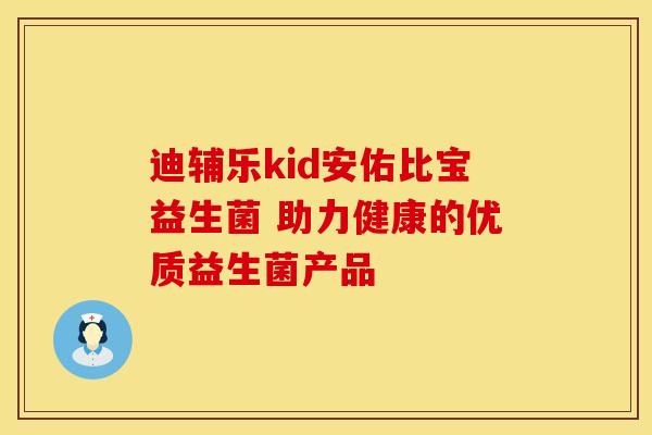 迪辅乐kid安佑比宝益生菌 助力健康的优质益生菌产品