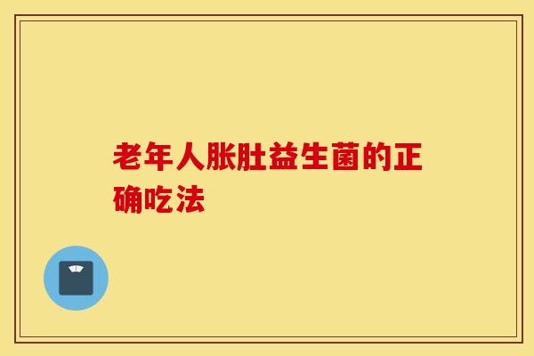 老年人胀肚益生菌的正确吃法