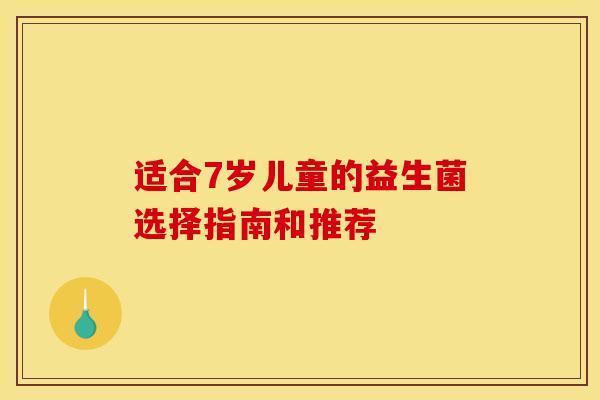 适合7岁儿童的益生菌选择指南和推荐