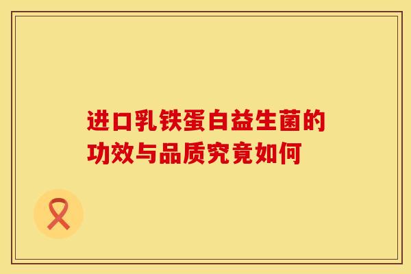 进口乳铁蛋白益生菌的功效与品质究竟如何