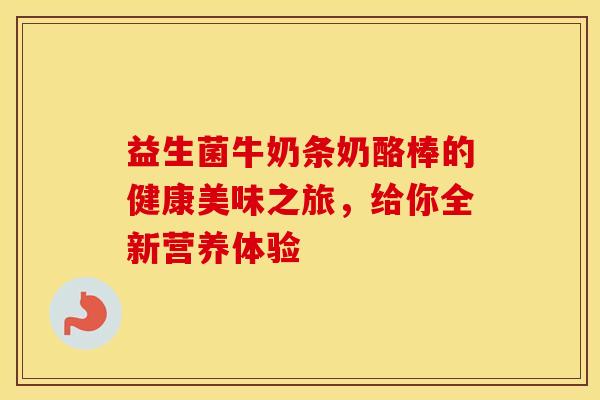 益生菌牛奶条奶酪棒的健康美味之旅，给你全新营养体验