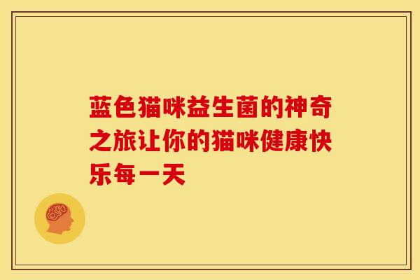 蓝色猫咪益生菌的神奇之旅让你的猫咪健康快乐每一天