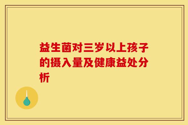 益生菌对三岁以上孩子的摄入量及健康益处分析