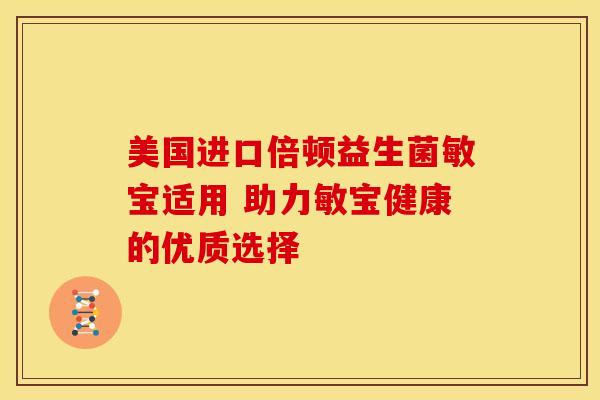 美国进口倍顿益生菌敏宝适用 助力敏宝健康的优质选择