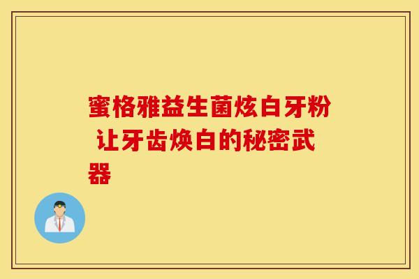 蜜格雅益生菌炫白牙粉 让牙齿焕白的秘密武器