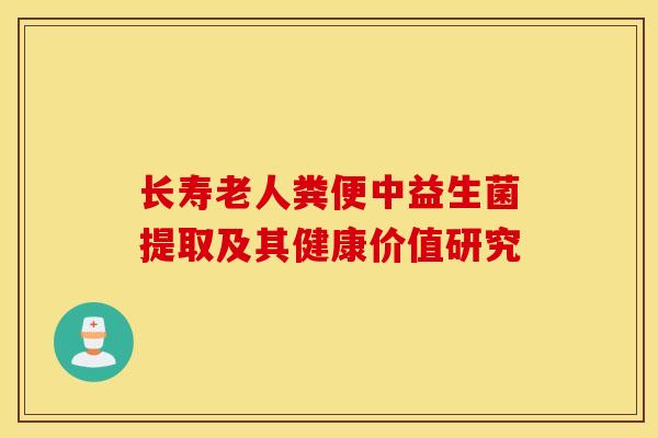 长寿老人粪便中益生菌提取及其健康价值研究