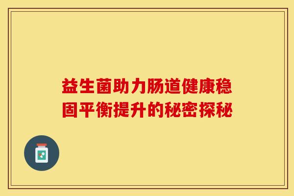益生菌助力肠道健康稳固平衡提升的秘密探秘