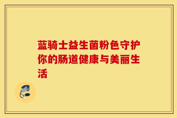 蓝骑士益生菌粉色守护你的肠道健康与美丽生活