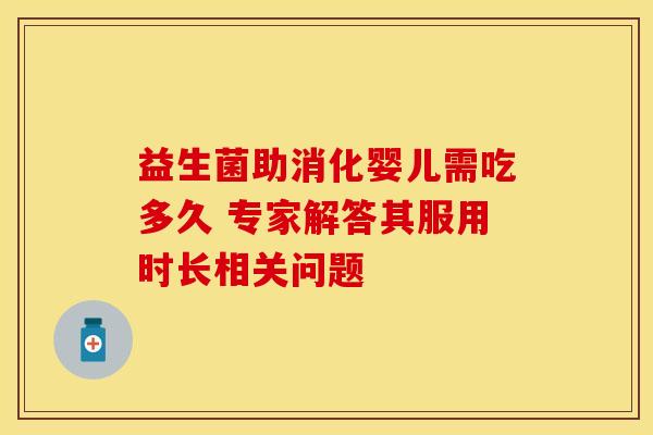 益生菌助消化婴儿需吃多久 专家解答其服用时长相关问题